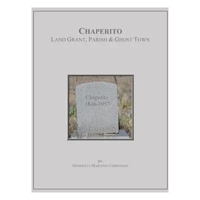 "Chaperito: Land Grant, Parish & Ghost Town" - "" ("Christmas Henrietta Martinez")