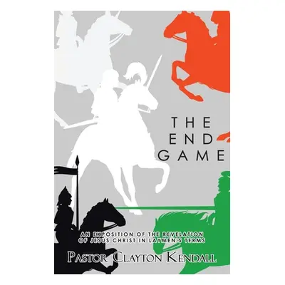 "The End Game: An Exposition on the Revelation of Jesus Christ in Layperson's Terms" - "" ("Kend