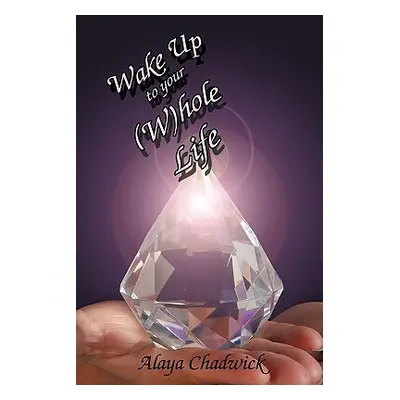 "Wake Up to Your (Whole Life: Make Sense of Your Life, Now" - "" ("Chadwick Alaya")