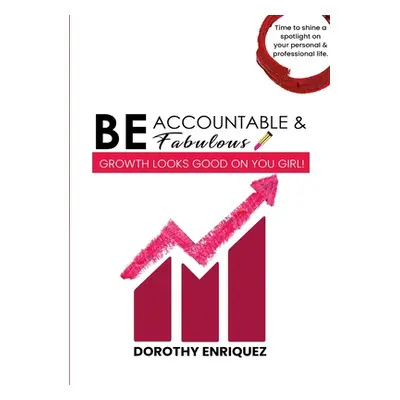 "Be Accountable & Be Fabulous: Growth Looks Good on You Girl!" - "" ("Enriquez Dorothy")