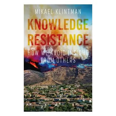 "Knowledge Resistance: How We Avoid Insight from Others" - "" ("Klintman Mikael")