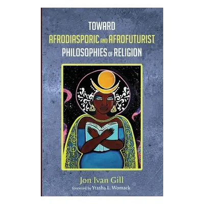 "Toward Afrodiasporic and Afrofuturist Philosophies of Religion" - "" ("Gill Jon Ivan")