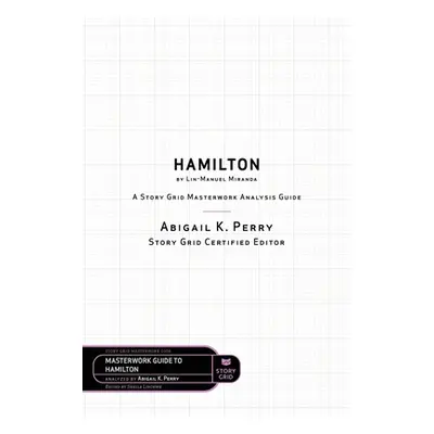 "Hamilton by Lin-Manuel Miranda: A Story Grid Masterwork Analysis Guide" - "" ("Lischwe Sheila")