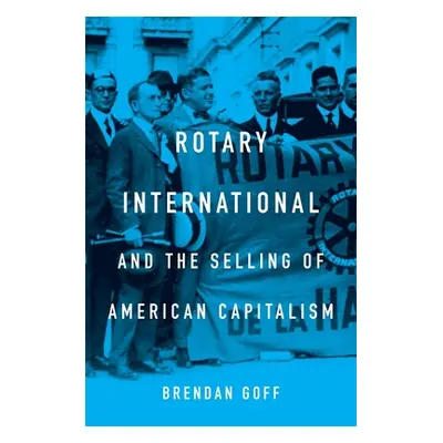 "Rotary International and the Selling of American Capitalism" - "" ("Goff Brendan")