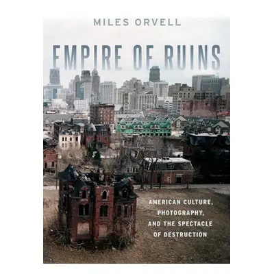 "Empire of Ruins: American Culture, Photography, and the Spectacle of Destruction" - "" ("Orvell