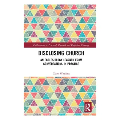 "Disclosing Church: An Ecclesiology Learned from Conversations in Practice" - "" ("Watkins Clare