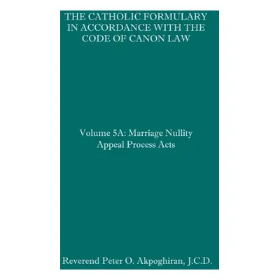 "The Catholic Formulary in Accordance with the Code of Canon Law: Volume 5A: Marriage Nullity Ap