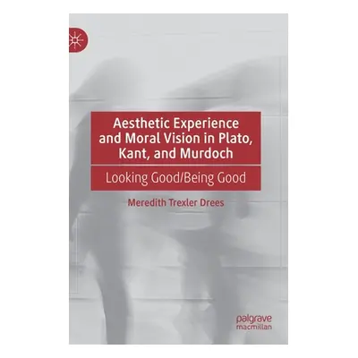 "Aesthetic Experience and Moral Vision in Plato, Kant, and Murdoch: Looking Good/Being Good" - "