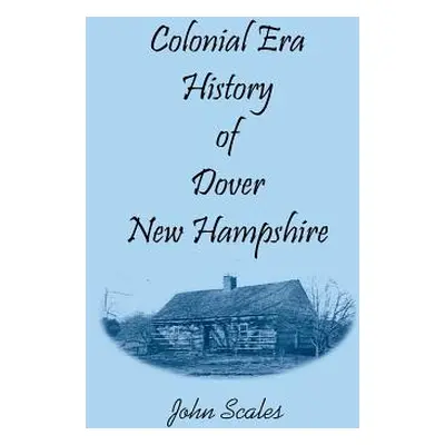 "Colonial Era History of Dover, New Hampshire" - "" ("Scales John")