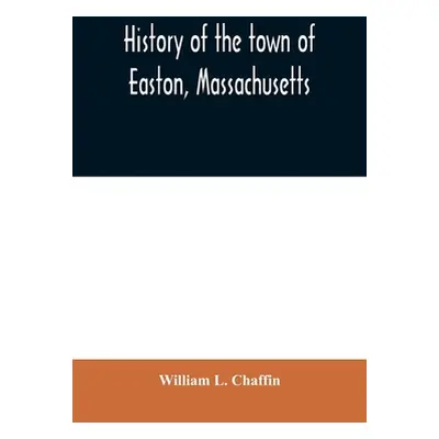 "History of the town of Easton, Massachusetts" - "" ("L. Chaffin William")