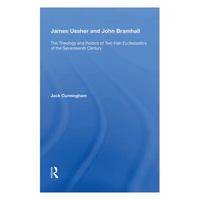 "James Ussher and John Bramhall: The Theology and Politics of Two Irish Ecclesiastics of the Sev