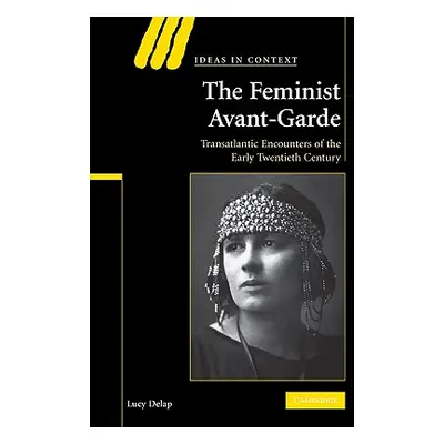 "The Feminist Avant-Garde: Transatlantic Encounters of the Early Twentieth Century" - "" ("Delap