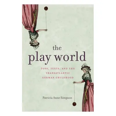 "The Play World: Toys, Texts, and the Transatlantic German Childhood" - "" ("Simpson Patricia An