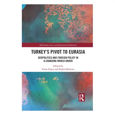 "Turkey's Pivot to Eurasia: Geopolitics and Foreign Policy in a Changing World Order" - "" ("Erş