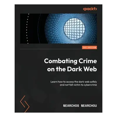 "Combating Crime on the Dark Web: Learn how to access the dark web safely and not fall victim to