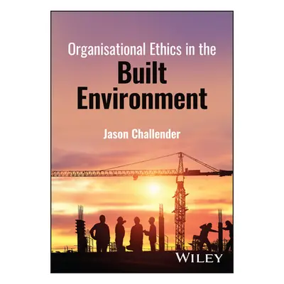 "Organisational Ethics in the Built Environment" - "" ("Challender Jason")