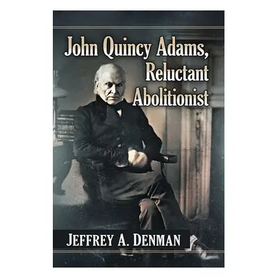 "John Quincy Adams, Reluctant Abolitionist" - "" ("Denman Jeffrey A.")