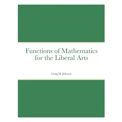 "Functions of Mathematics for the Liberal Arts" - "" ("Johnson Craig")