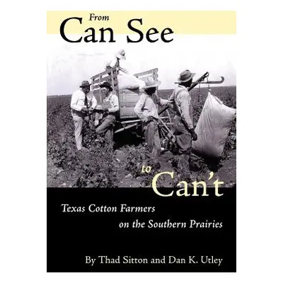 "From Can See to Can't: Texas Cotton Farmers on the Southern Prairies" - "" ("Sitton Thad")