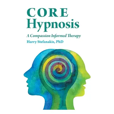 "CORE Hypnosis: A Compassion Informed Therapy" - "" ("Stefanakis Harry")