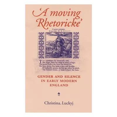 "A Moving Rhetoricke: Gender and Silence in Early Modern England" - "" ("Luckyj Christina")