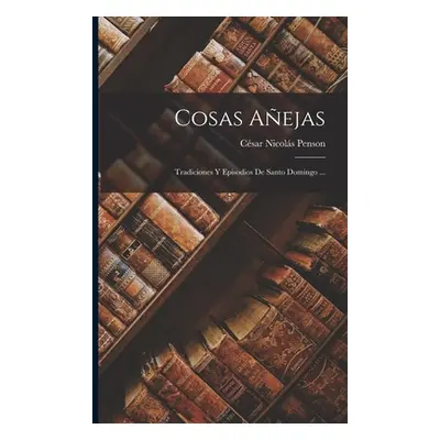 "Cosas Aejas: Tradiciones Y Episodios De Santo Domingo ..." - "" ("Penson Csar Nicols")