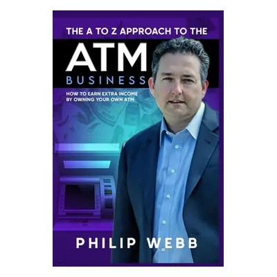 "The A to Z Approach to the ATM Business: How to Earn Extra Income by Owning Your Own ATM" - "" 