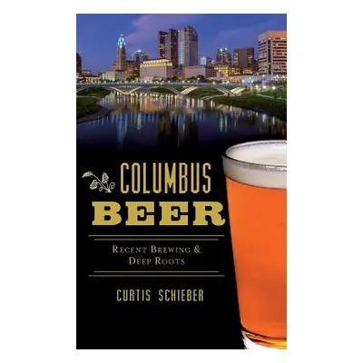 "Columbus Beer: Recent Brewing and Deep Roots" - "" ("Schieber Curtis")