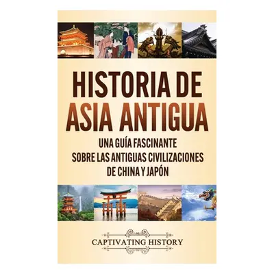 "Historia de Asia antigua: Una gua fascinante sobre las antiguas civilizaciones de China y Japn"