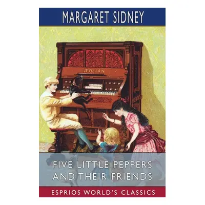 "Five Little Peppers and Their Friends (Esprios Classics)" - "" ("Sidney Margaret")