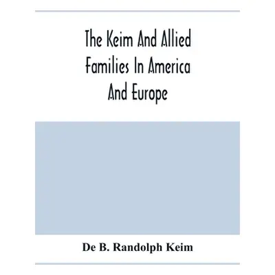 "The Keim And Allied Families In America And Europe" - "" ("B. Randolph Keim de")