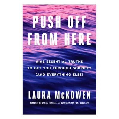 Push Off from Here: Nine Essential Truths to Get You Through Sobriety (and Everything Else) (McK