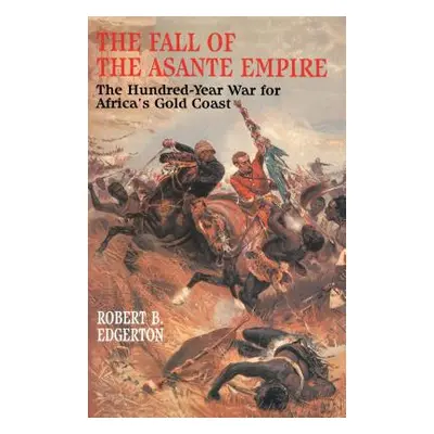 The Fall of the Asante Empire: The Hundred-Year War for Africa's Gold Coast (Edgerton Robert B.)