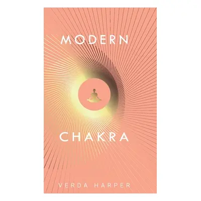 "Modern Chakra: Unlock the dormant healing powers within you, and restore your connection with t