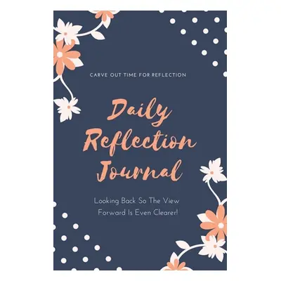 "Daily Reflection Journal: Every Day Gratitude & Reflections Book For Writing About Life, Practi