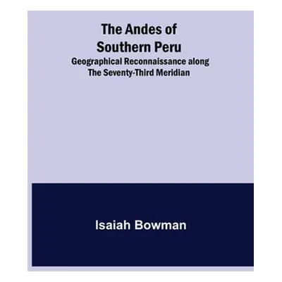 "The Andes of Southern Peru; Geographical Reconnaissance along the Seventy-Third Meridian" - "" 