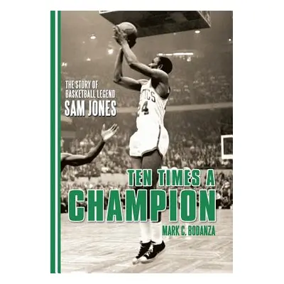 "Ten Times a Champion: The Story of Basketball Legend Sam Jones" - "" ("Bodanza Mark C.")