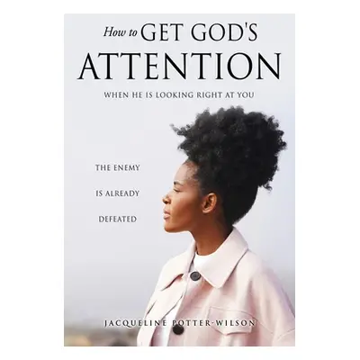 "How to Get God's Attention: When He Is Looking Right at You" - "" ("Potter-Wilson Jacqueline")