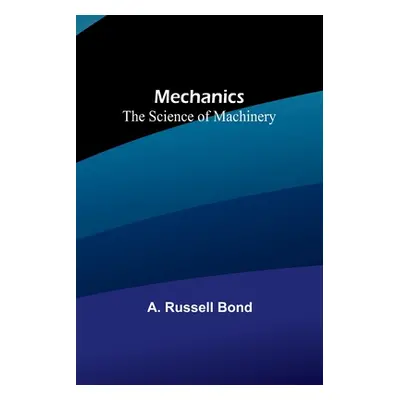 "Mechanics: The Science of Machinery" - "" ("Russell Bond A.")