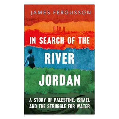 "In Search of the River Jordan: A Story of Palestine, Israel and the Struggle for Water" - "" ("