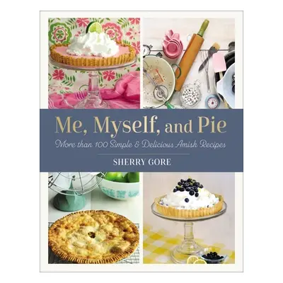 "Me, Myself, and Pie: More Than 100 Simple and Delicious Amish Recipes" - "" ("Gore Sherry")