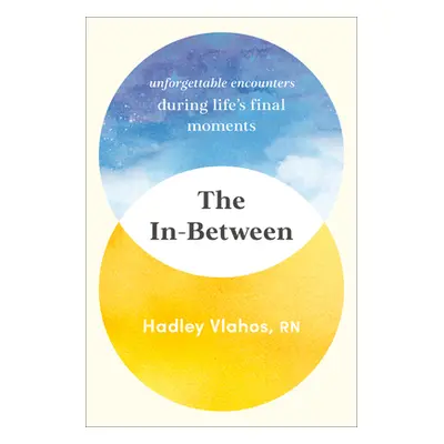 "The In-Between: Unforgettable Encounters During Life's Final Moments" - "" ("Vlahos Hadley")