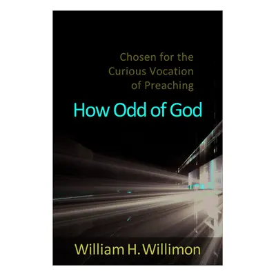 "How Odd of God: Chosen for the Curious Vocation of Preaching" - "" ("Willimon William H.")