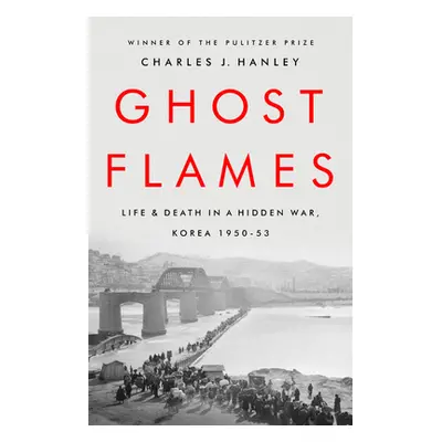 "Ghost Flames: Life and Death in a Hidden War, Korea 1950-1953" - "" ("Hanley Charles J.")