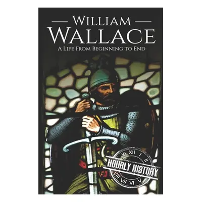 "William Wallace: A Life from Beginning to End" - "" ("History Hourly")