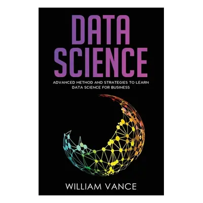 "Data Science: Advanced Method And Strategies To Learn Data Science For Business" - "" ("Vance W