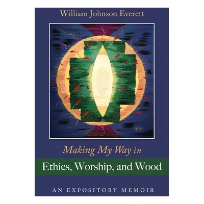 "Making My Way in Ethics, Worship, and Wood: An Expository Memoir" - "" ("Everett William Johnso