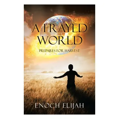 "A Frayed World: Prepares for Harvest" - "" ("Elijah Enoch")