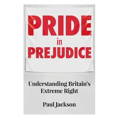 "Pride in Prejudice: Understanding Britain's Extreme Right" - "" ("Jackson Paul")