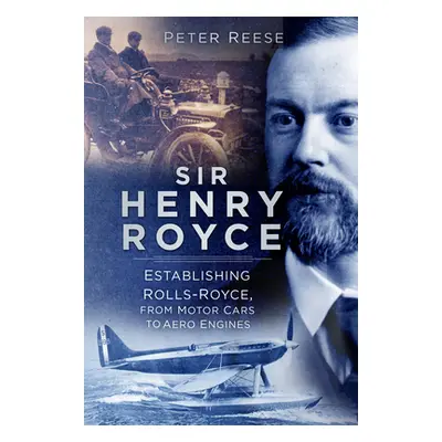 "Sir Henry Royce: Establishing Rolls-Royce, from Motor Cars to Aero Engines" - "" ("Reese Peter"